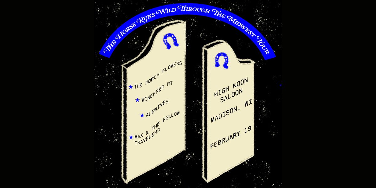 The Porch Flowers, Winefred RT, Alewives, & Max & The Fellow Travelers at High Noon Saloon on February 19, 2026
